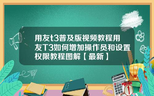 用友t3普及版视频教程用友T3如何增加操作员和设置权限教程图解【最新】