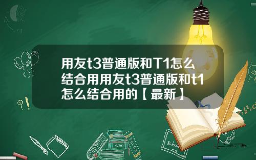 用友t3普通版和T1怎么结合用用友t3普通版和t1怎么结合用的【最新】