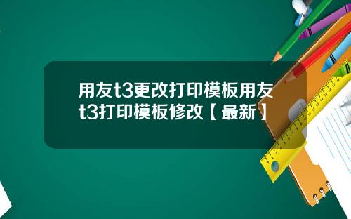 用友t3更改打印模板用友t3打印模板修改【最新】