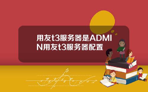 用友t3服务器是ADMIN用友t3服务器配置