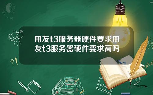 用友t3服务器硬件要求用友t3服务器硬件要求高吗