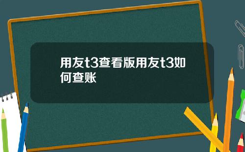 用友t3查看版用友t3如何查账