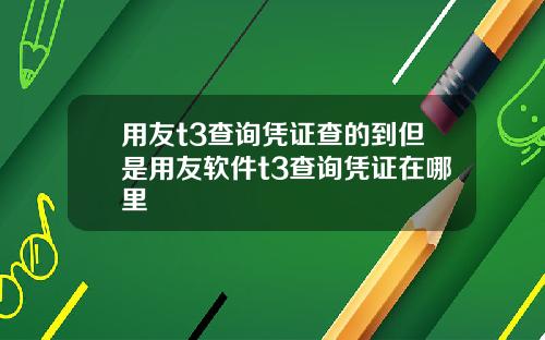 用友t3查询凭证查的到但是用友软件t3查询凭证在哪里