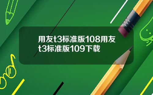 用友t3标准版108用友t3标准版109下载