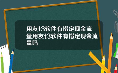 用友t3软件有指定现金流量用友t3软件有指定现金流量吗