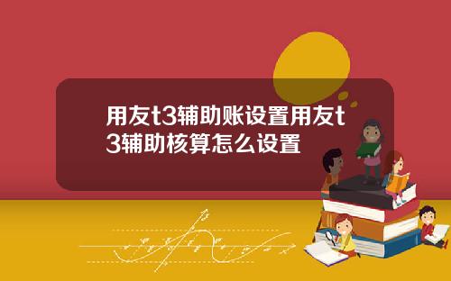 用友t3辅助账设置用友t3辅助核算怎么设置