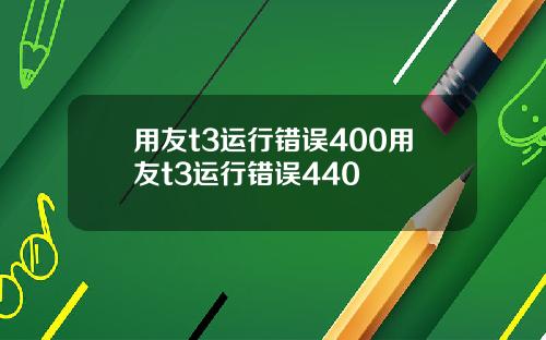 用友t3运行错误400用友t3运行错误440