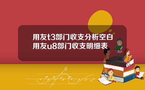 用友t3部门收支分析空白用友u8部门收支明细表