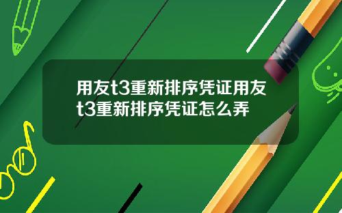 用友t3重新排序凭证用友t3重新排序凭证怎么弄