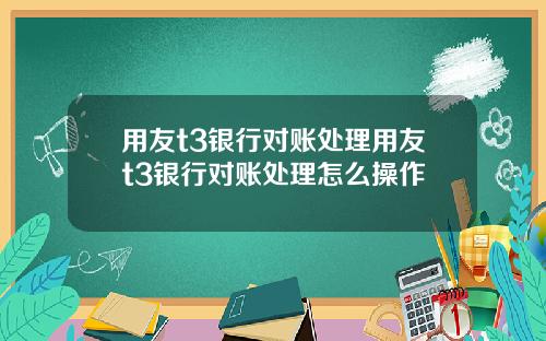 用友t3银行对账处理用友t3银行对账处理怎么操作