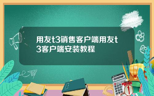 用友t3销售客户端用友t3客户端安装教程