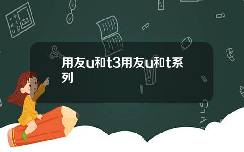 用友u和t3用友u和t系列