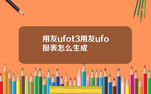 用友ufot3用友ufo报表怎么生成