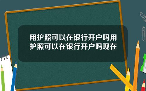 用护照可以在银行开户吗用护照可以在银行开户吗现在