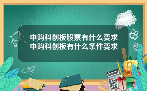 申购科创板股票有什么要求申购科创板有什么条件要求