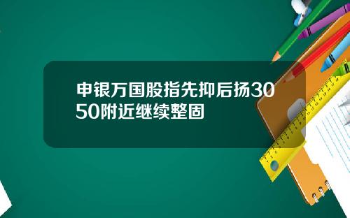 申银万国股指先抑后扬3050附近继续整固