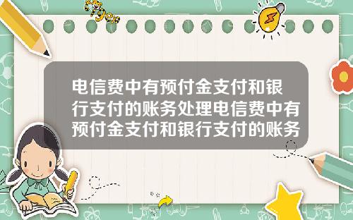 电信费中有预付金支付和银行支付的账务处理电信费中有预付金支付和银行支付的账务处理吗.