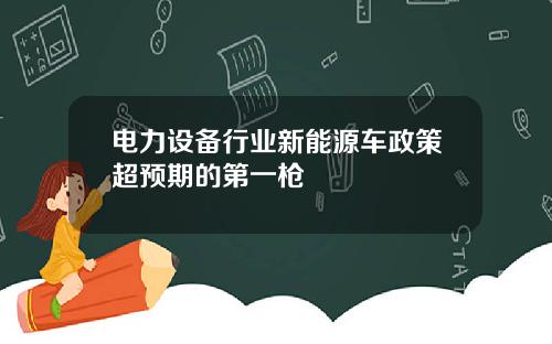 电力设备行业新能源车政策超预期的第一枪