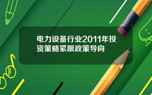 电力设备行业2011年投资策略紧跟政策导向