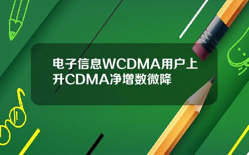 电子信息WCDMA用户上升CDMA净增数微降