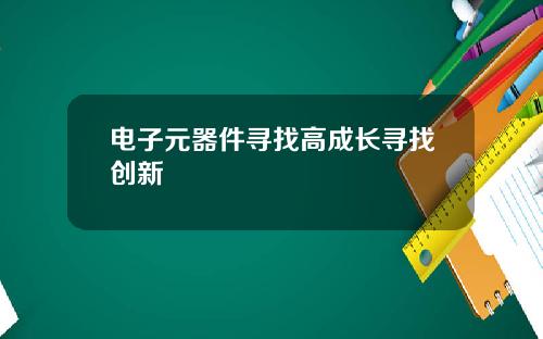 电子元器件寻找高成长寻找创新