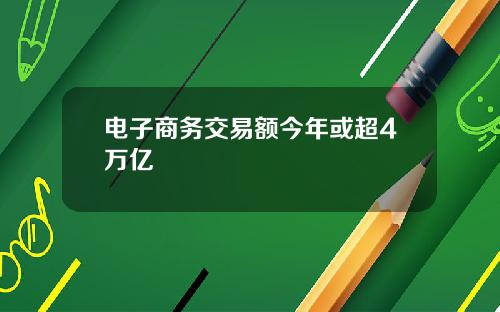 电子商务交易额今年或超4万亿