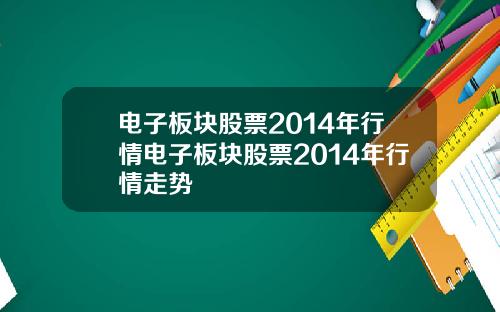 电子板块股票2014年行情电子板块股票2014年行情走势