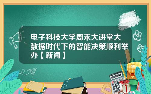 电子科技大学周末大讲堂大数据时代下的智能决策顺利举办【新闻】