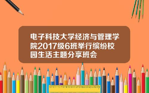 电子科技大学经济与管理学院2017级6班举行缤纷校园生活主题分享班会