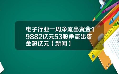 电子行业一周净流出资金19882亿元53股净流出资金超亿元【新闻】