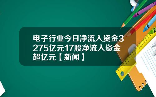 电子行业今日净流入资金3275亿元17股净流入资金超亿元【新闻】