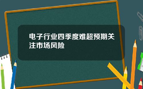 电子行业四季度难超预期关注市场风险