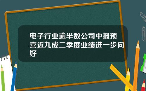 电子行业逾半数公司中报预喜近九成二季度业绩进一步向好