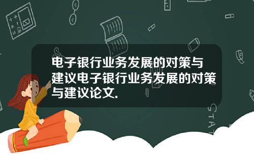 电子银行业务发展的对策与建议电子银行业务发展的对策与建议论文.