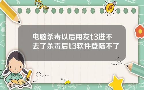 电脑杀毒以后用友t3进不去了杀毒后t3软件登陆不了
