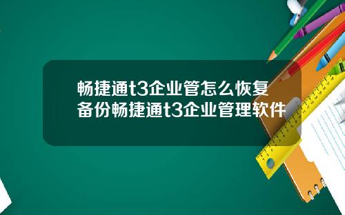 畅捷通t3企业管怎么恢复备份畅捷通t3企业管理软件