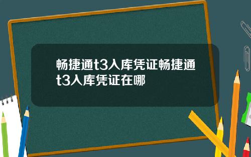 畅捷通t3入库凭证畅捷通t3入库凭证在哪