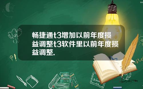 畅捷通t3增加以前年度损益调整t3软件里以前年度损益调整.