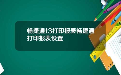 畅捷通t3打印报表畅捷通打印报表设置