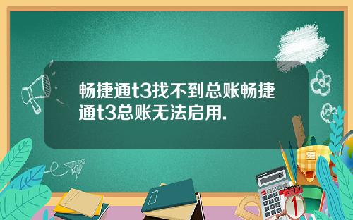 畅捷通t3找不到总账畅捷通t3总账无法启用.