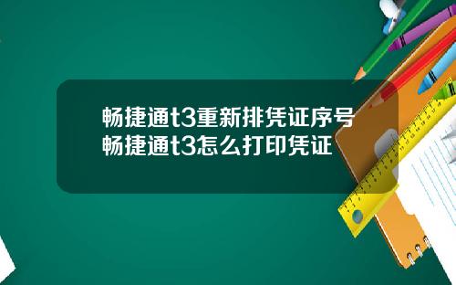 畅捷通t3重新排凭证序号畅捷通t3怎么打印凭证