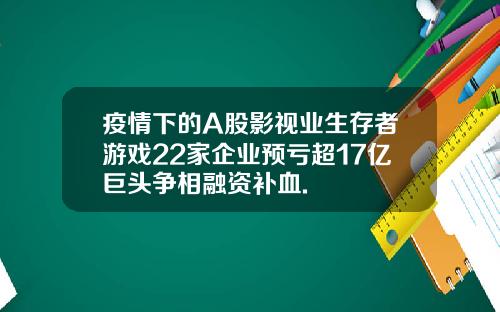 疫情下的A股影视业生存者游戏22家企业预亏超17亿巨头争相融资补血.