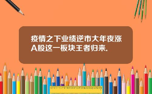 疫情之下业绩逆市大年夜涨A股这一板块王者归来.