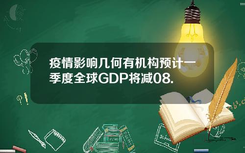 疫情影响几何有机构预计一季度全球GDP将减08.