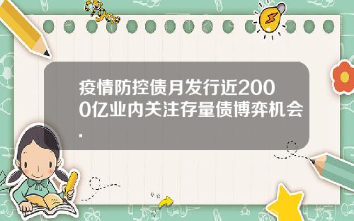 疫情防控债月发行近2000亿业内关注存量债博弈机会.