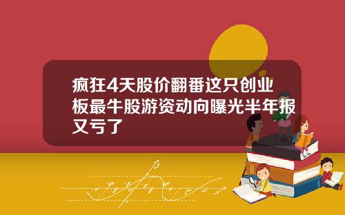 疯狂4天股价翻番这只创业板最牛股游资动向曝光半年报又亏了