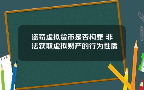 盗窃虚拟货币是否构罪 非法获取虚拟财产的行为性质