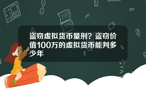 盗窃虚拟货币量刑？盗窃价值100万的虚拟货币能判多少年