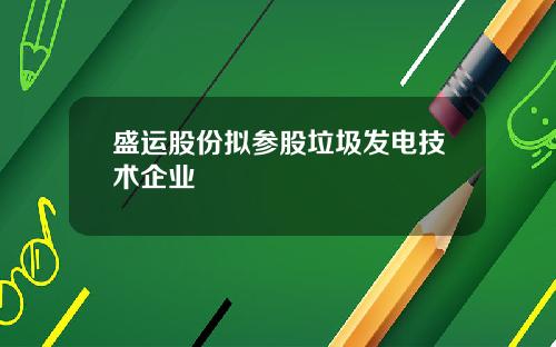 盛运股份拟参股垃圾发电技术企业