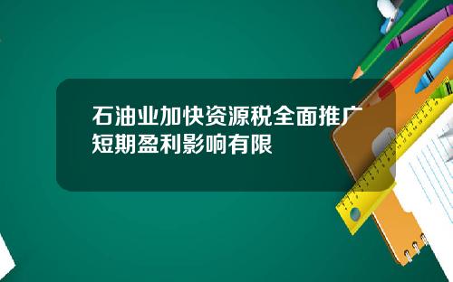 石油业加快资源税全面推广短期盈利影响有限